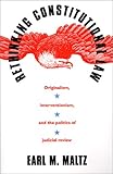 Rethinking Constitutional Law : Originalism, Interventionism, and the Politics of Judicial Review, Maltz, Earl M., 070060653X