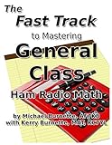 The Fast Track to Mastering General Class Ham Radio Math: Covers FCC General Class Exam Questions in use from July, 1, 2019 until July 1, 2023 (Fast Track Ham License Series) by 