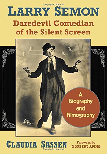 Larry Semon, Daredevil Comedian of the Silent Screen: A Biography and Filmography