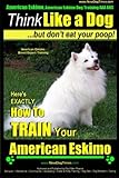 American Eskimo, American Eskimo Dog Training AAA AKC: | Think Like a Dog ~But Don't Eat Your Poop! | American Eskimo Breed Expert Training: Here's ... To TRAIN Your American Eskimo Dog (Volume 1)