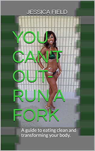 You Can't Out-Run a Fork: A guide to eating clean and transforming your body.