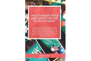 Cricut Maker Tools and Design for the ultimate craft: Illustrated step by step guide to Mastering Cricut design space & Project Ideas to Command use of expressions & explorer air Cricut maker design