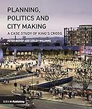 Planning, Politics and City-Making: A Case Study of King's Cross by Peter Bishop, Lesley Williams