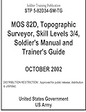 Soldier Training Publication STP 5-82D34-SM-TG MOS 82D, Topographic Surveyor, Skill Levels 3/4, Soldier's Manual and Trainer's Guide by 