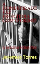 A HONESTIDADE FAZ FRONTEIRA COM O CRIME!: O HOMEM HONESTO! (Portuguese Edition) A HONESTIDADE FAZ FRONTEIRA COM O CRIME!: O HOMEM HONESTO! (Portuguese Edition)
