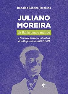 Livro Juliano Moreira: da Bahia para o mundo a formação baiana do intelectual de múltiplos talentos (1872-1902)