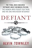 Defiant: The POWs Who Endured Vietnam's Most Infamous Prison, The Women Who Fought for Them, and The One Who Never Returned