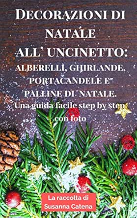 Decorazioni Natalizie Alluncinetto.Decorazioni Di Natale All Uncinetto Alberelli Ghirlande Portacandele E Palline Di Natale Una Guida Facile Step By Step Con Foto Italian Edition Kindle Edition By Catena Susanna Crafts Hobbies Home Kindle