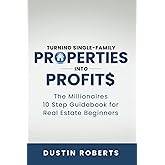 Turning Single-Family Properties into Profit$: The Millionaires 10 Step Guidebook for Real Estate Beginners (Turning Investment Properties into Real Estate Profit$)
