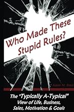 Who Made these Stupid Rules?: The 'Typically A-Typical' view of Life, Business, Sales, Motivation & Goals