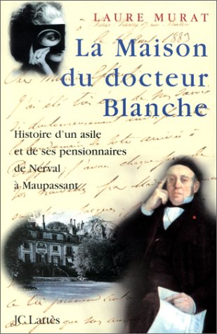 La maison du docteur Blanche: histoire d'un asile et de ses pensionnaires, de Nerval à Maupassant