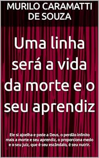 Livro Uma linha será a vida da morte e seu aprendiz: Ele si ajoelha e pede a Deus, o perdão infinito mais a morte e seu aprendiz, o proporciona medo e o seu juiz, que é seu escândalo, é seu nutrir.