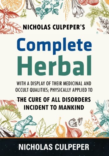 Culpeper's Complete Herbal: The Cure of all Disorders Incident to Mankind