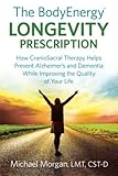 The BodyEnergy Longevity Prescription: How CranioSacral Therapy helps prevent Alzheimer's and Dement by 
