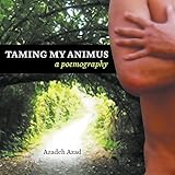 Taming My Animus: A Poemography by Azadeh Azad