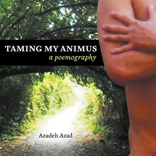 Taming My Animus: A Poemography by Azadeh Azad