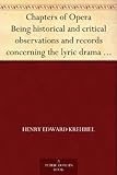 Front cover for the book Chapters of Opera: Being Historical and Critical Observations and Records Concerning the Lyric Drama in New York from its Earliest Days Down to the Present Time by Henry Edward Krehbiel