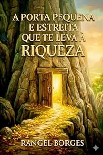 Livro A PORTA PEQUENA E ESTREITA QUE TE LEVA À RIQUEZA: E se o verdadeiro obstáculo para a riqueza não fosse o dinheiro, mas a mentalidade?