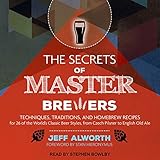 The Secrets of Master Brewers: Techniques, Traditions, and Homebrew Recipes for 26 of the World's Cl by 