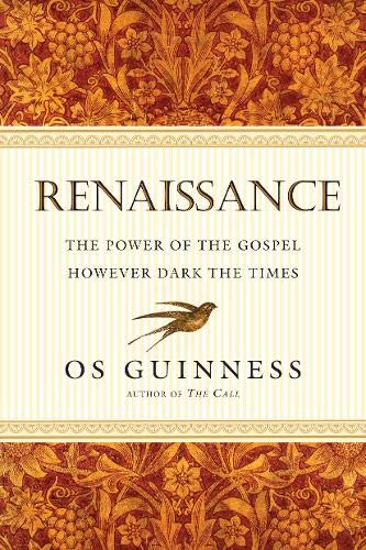 Renaissance: The Power of the Gospel However Dark the Times by Os Guinness