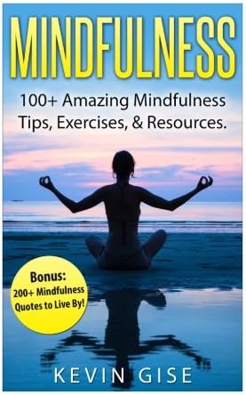Mindfulness: 100+ Amazing Mindfulness Tips, Exercises & Resources: Bonus: 200+ Mindfulness Quotes to Live By!