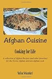 Afghan Cuisine: Cooking for Life : A Collection of Afghan Recipes (And Other Favorites) for the Novice Afghan and Non-Afghan Cook