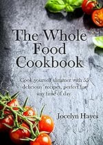 The Whole Food Cookbook: Natural foods: eat your way to a healthier you The Whole Food Cookbook: Natural foods: eat your way to a healthier you