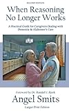 When Reasoning No Longer Works: A Practical Guide for Caregivers Dealing with Dementia & Alzheimer's by Angel Smits