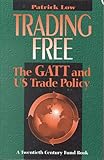 Trading Free : The GATT and U. S. Trade Policy, Low, Patrick, 0870783513