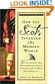 How the Scots Invented the Modern World: The True Story of How Western Europe's Poorest Nation Created Our World & Everything in It