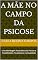 Livro A Mãe no Campo da Psicose: Uma Abordagem Psicanalítica da Psicose e Possibilidades Terapêuticas na Atualidade