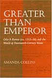 Greater Than Emperor : Cola di Rienzo (Ca. 1313-54) and the World of Fourteenth-Century Rome, Collins, Amanda, 0472112503