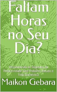 Livro Faltam Horas no Seu Dia?: Desvendando os Segredos da Produtividade para Trabalho, Estudo e Vida Doméstica
