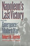 Napoleon's Last Victory and the Emergence of Modern War (Modern War Studies) by 