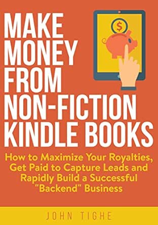 Make Money From Non Fiction Kindle Books How To Maximize Your Royalties Get Paid To Capture Leads And Rapidly Build A Successful Backend Business Ebook Tighe John Kindle Store Amazon Com