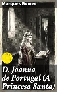 Livro D. Joanna de Portugal (A Princesa Santa): Edição enriquecida. Esboço Biographico