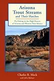 Arizona Trout Streams and Their Hatches: Fly-Fishing in the High Deserts of Arizona and Western New Mexico by