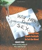 Will Mix for Sex: Twenty-One Classic Cocktails to Set the Mood