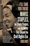 I'll Take You There: Mavis Staples, the Staple Singers, and the Music That Shaped the Civil Rights E by