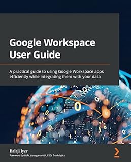 Google Workspace User Guide: A practical guide to using Google Workspace apps efficiently while integrating them with your data