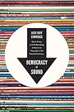 Democracy of Sound: Music Piracy and the Remaking of American Copyright in the Twentieth Century by Alex Sayf Cummings