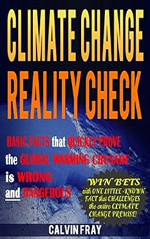 Climate Change Reality Check: Basic Facts that Quickly Prove the Global Warming Crusade is Wrong and Dangerous by [Fray, Calvin]