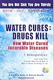 Water Cures: Drugs Kill : How Water Cured Incurable Diseases