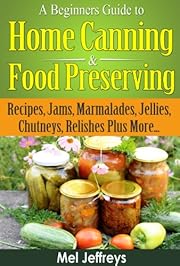 A Beginners Guide to Home Canning & Food Preserving: Recipes, Jams, Marmalades, Jellies, Chutneys, Relishes Plus More... (Simple Living)