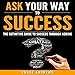 Ask Your Way to Success: The Definitive Guide to Success Through Asking: How to Transform Your Life by