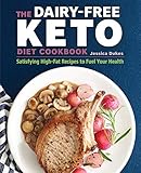 The Dairy-Free Ketogenic Diet Cookbook: Satisfying High-Fat Recipes to Fuel Your Health