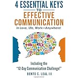 4 Essential Keys to Effective Communication in Love, Life, Work--Anywhere!: Including the "12-Day Communication Challenge!"
