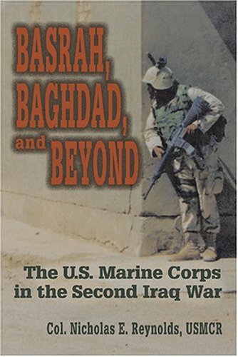 Basrah, Baghdad, and Beyond: U.S. Marine Corps in the Second Iraq War by USMCR Col. Nicholas E. Reynolds