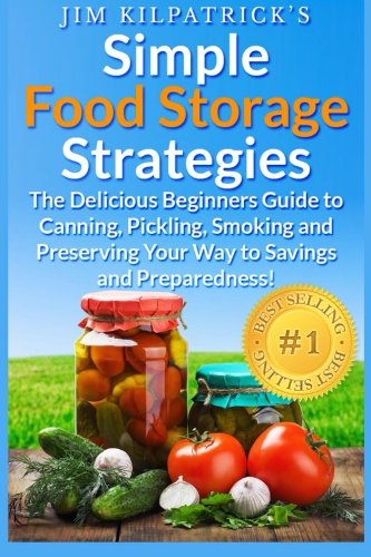 Simple Food Storage Strategies: The Delicious Beginners Guide to Canning, Pickling, Smoking and Pres Simple Food Storage Strategies: The Delicious Beginners Guide to Canning, Pickling, Smoking and Pres