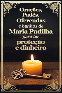 Orações, Padês, Oferendas e Banhos de Maria Padilha para ter Proteção e Dinheiro: Faça Quaisquer Tipos de Pedidos à Maria Padilha